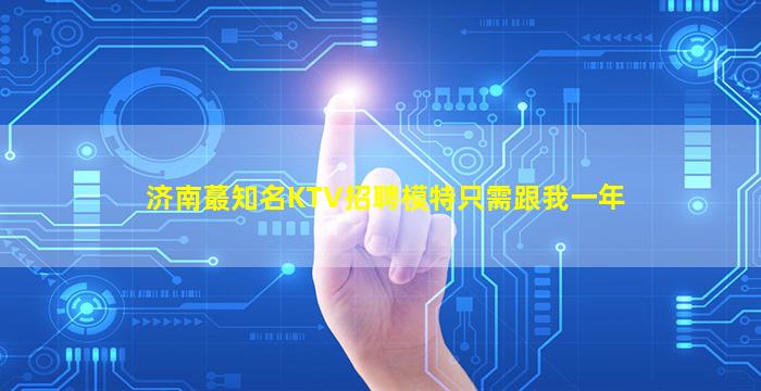 济南蕞知名KTV招聘模特只需跟我一年